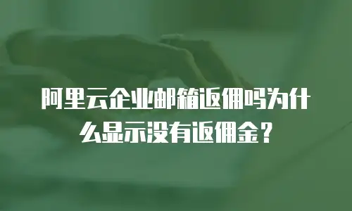 阿里云企业邮箱返佣吗为什么显示没有返佣金?