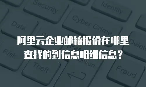 阿里云企业邮箱报价在哪里查找的到信息明细信息？