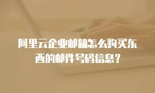 阿里云企业邮箱怎么购买东西的邮件号码信息?