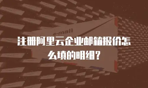 注册阿里云企业邮箱报价怎么填的明细?