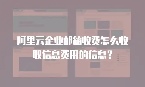 阿里云企业邮箱收费怎么收取信息费用的信息?