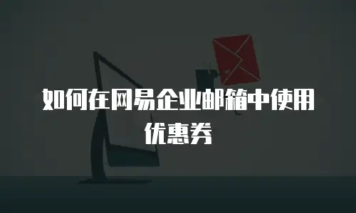 如何在网易企业邮箱中使用优惠券