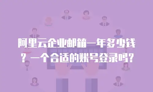阿里云企业邮箱一年多少钱？一个合适的账号登录吗？