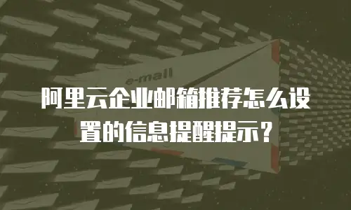 阿里云企业邮箱推荐怎么设置的信息提醒提示?
