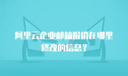 阿里云企业邮箱报价在哪里修改的信息？