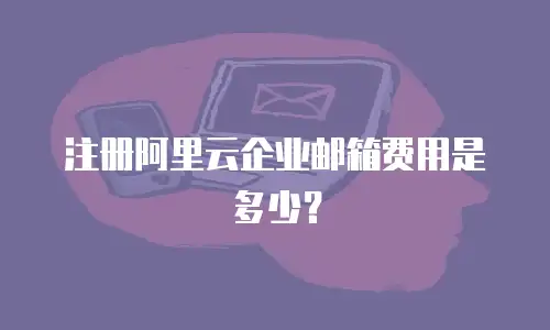 注册阿里云企业邮箱费用是多少？