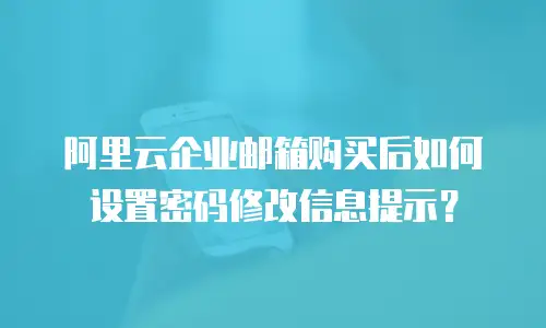 阿里云企业邮箱购买后如何设置密码修改信息提示?