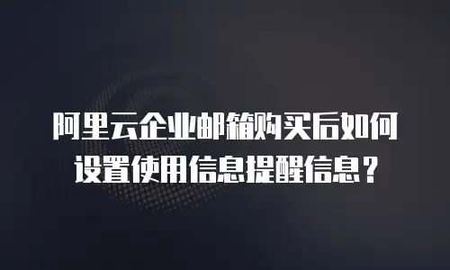 阿里云企业邮箱购买后如何设置使用信息提醒信息？