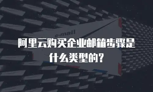 阿里云购买企业邮箱步骤是什么类型的?