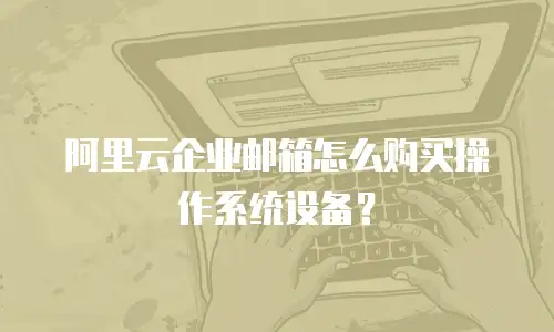 阿里云企业邮箱怎么购买操作系统设备?