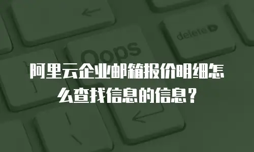 阿里云企业邮箱报价明细怎么查找信息的信息？