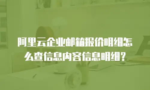 阿里云企业邮箱报价明细怎么查信息内容信息明细？