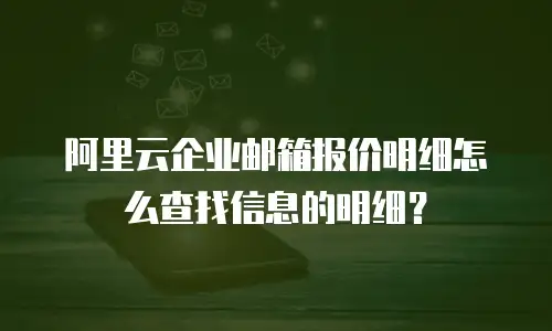 阿里云企业邮箱报价明细怎么查找信息的明细?