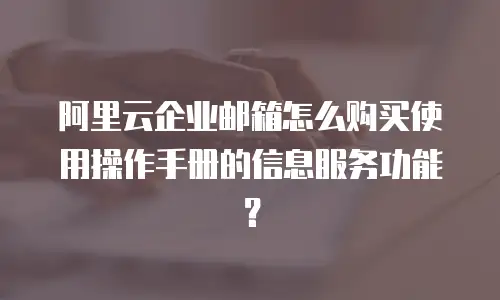 阿里云企业邮箱怎么购买使用操作手册的信息服务功能?