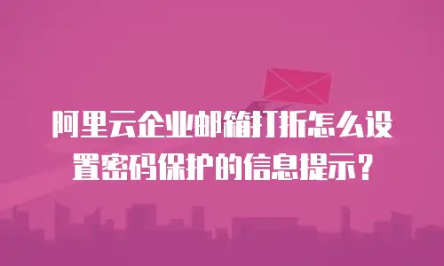 阿里云企业邮箱打折怎么设置密码保护的信息提示？