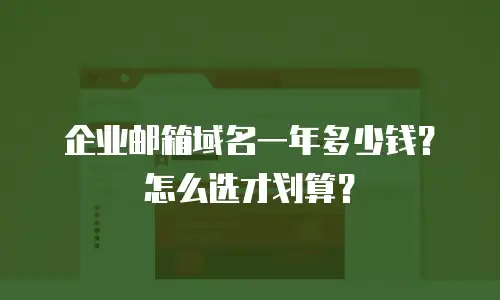 企业邮箱域名一年多少钱？怎么选才划算？