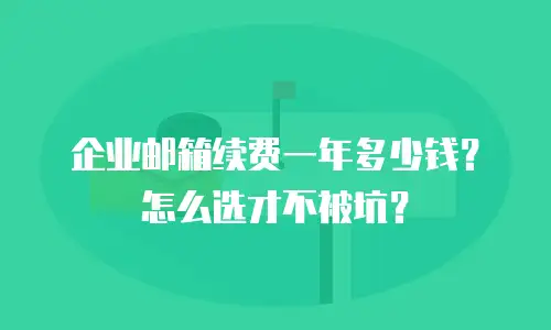 企业邮箱续费一年多少钱？怎么选才不被坑？