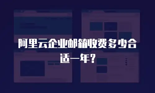 阿里云企业邮箱收费多少合适一年？