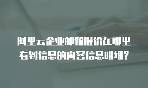 阿里云企业邮箱报价在哪里看到信息的内容信息明细？