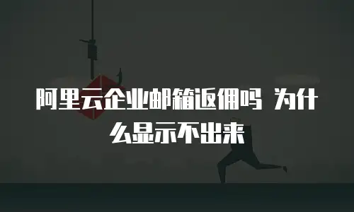 阿里云企业邮箱返佣吗 为什么显示不出来