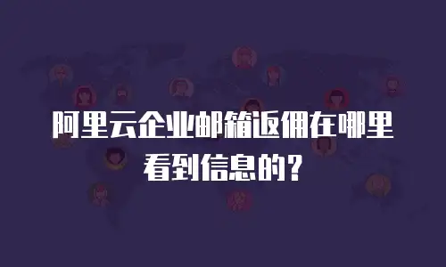 阿里云企业邮箱返佣在哪里看到信息的?