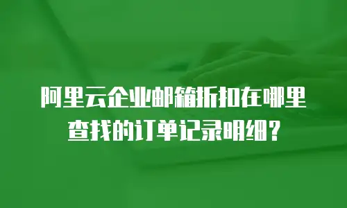 阿里云企业邮箱折扣在哪里查找的订单记录明细？
