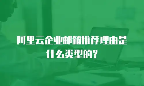 阿里云企业邮箱推荐理由是什么类型的？