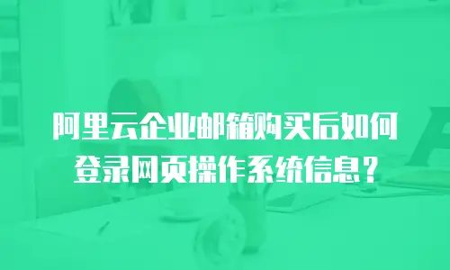 阿里云企业邮箱购买后如何登录网页操作系统信息？