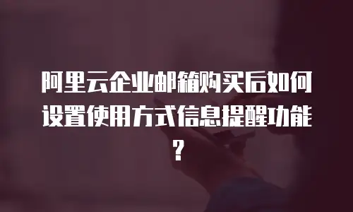 阿里云企业邮箱购买后如何设置使用方式信息提醒功能？