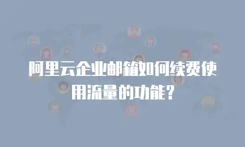 阿里云企业邮箱如何续费使用流量的功能？