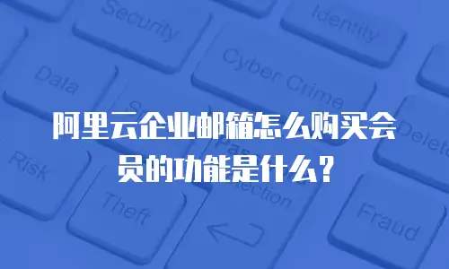 阿里云企业邮箱怎么购买会员的功能是什么？
