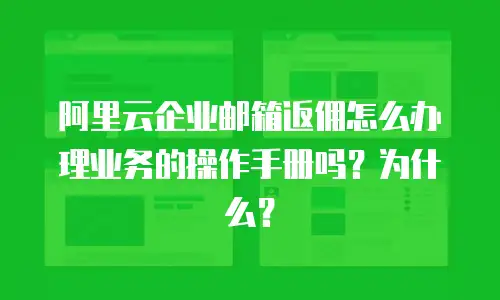 阿里云企业邮箱返佣怎么办理业务的操作手册吗?为什么?