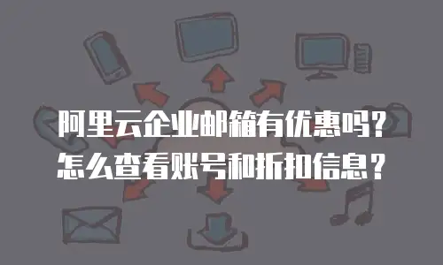 阿里云企业邮箱有优惠吗？怎么查看账号和折扣信息？