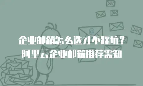 企业邮箱怎么选才不踩坑？阿里云企业邮箱推荐需知