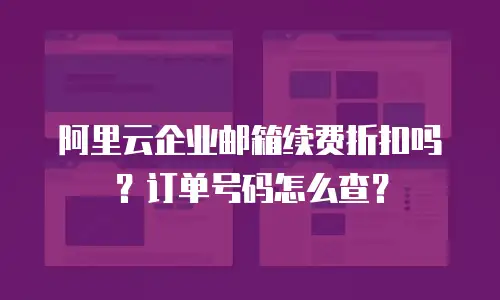 阿里云企业邮箱续费折扣吗？订单号码怎么查？