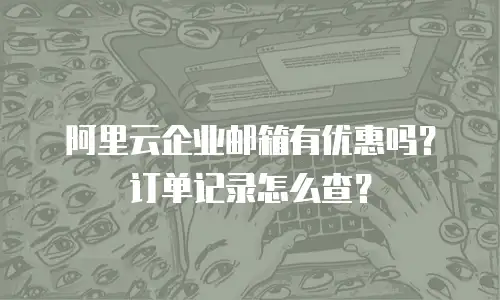 阿里云企业邮箱有优惠吗?订单记录怎么查?