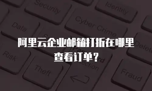 阿里云企业邮箱打折在哪里查看订单？