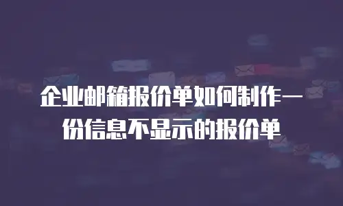 企业邮箱报价单如何制作一份信息不显示的报价单