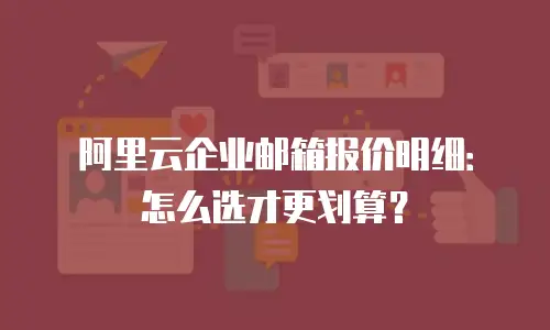 阿里云企业邮箱报价明细：怎么选才更划算？