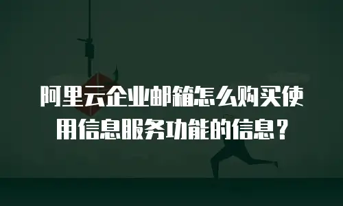 阿里云企业邮箱怎么购买使用信息服务功能的信息?