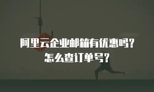 阿里云企业邮箱有优惠吗？怎么查订单号？
