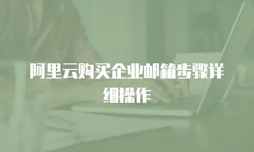 阿里云购买企业邮箱步骤详细操作