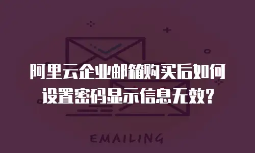 阿里云企业邮箱购买后如何设置密码显示信息无效?