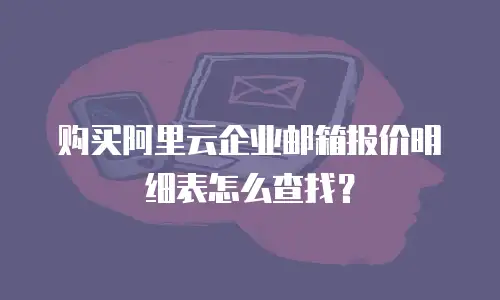 购买阿里云企业邮箱报价明细表怎么查找?