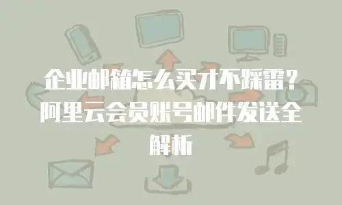 企业邮箱怎么买才不踩雷？阿里云会员账号邮件发送全解析