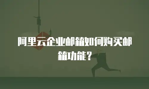 阿里云企业邮箱如何购买邮箱功能？