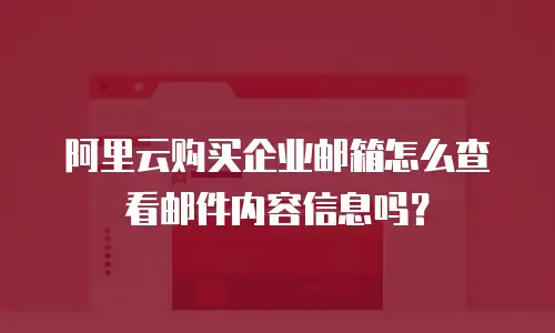 阿里云购买企业邮箱怎么查看邮件内容信息吗？