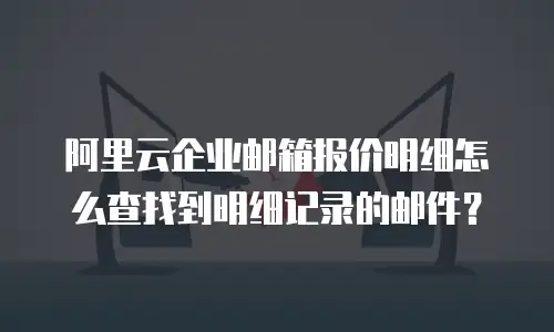 阿里云企业邮箱报价明细怎么查找到明细记录的邮件？
