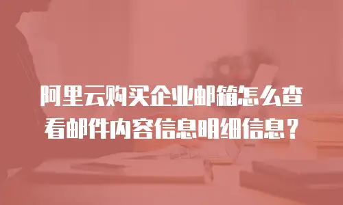 阿里云购买企业邮箱怎么查看邮件内容信息明细信息?