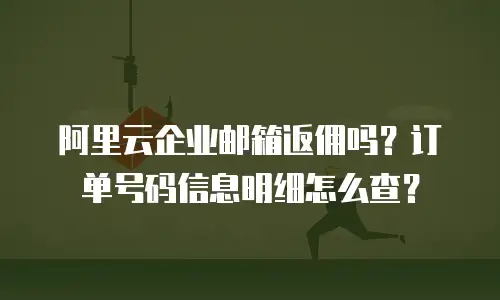 阿里云企业邮箱返佣吗?订单号码信息明细怎么查?